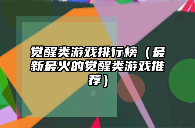觉醒类游戏排行榜（最新最火的觉醒类游戏推荐）