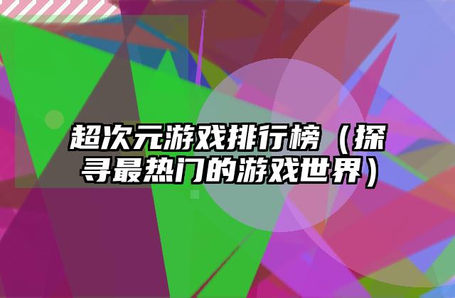超次元游戏排行榜（探寻最热门的游戏世界）