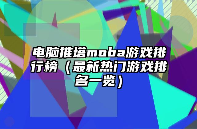 电脑推塔moba游戏排行榜（最新热门游戏排名一览）