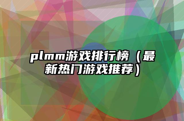 plmm游戏排行榜（最新热门游戏推荐）