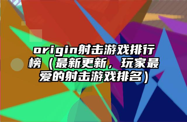 origin射击游戏排行榜（最新更新，玩家最爱的射击游戏排名）