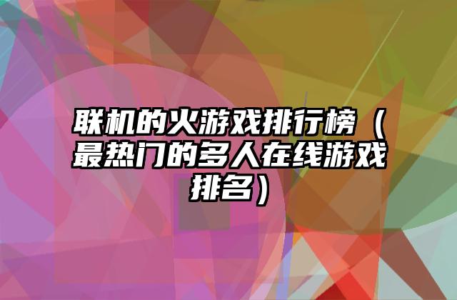联机的火游戏排行榜（最热门的多人在线游戏排名）