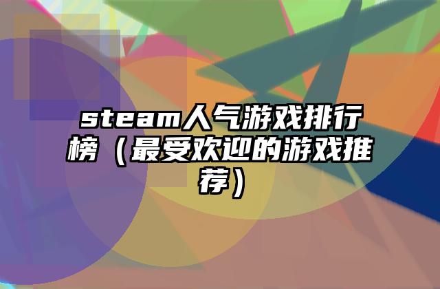 steam人气游戏排行榜（最受欢迎的游戏推荐）