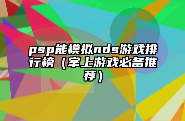 psp能模拟nds游戏排行榜（掌上游戏必备推荐）