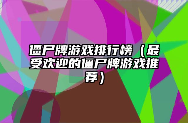 僵尸牌游戏排行榜（最受欢迎的僵尸牌游戏推荐）