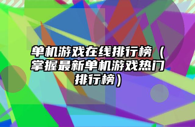单机游戏在线排行榜（掌握最新单机游戏热门排行榜）