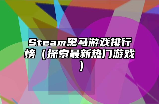 Steam黑马游戏排行榜（探索最新热门游戏）