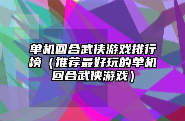 单机回合武侠游戏排行榜（推荐最好玩的单机回合武侠游戏）
