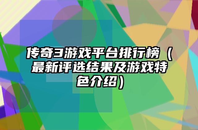 传奇3游戏平台排行榜（最新评选结果及游戏特色介绍）