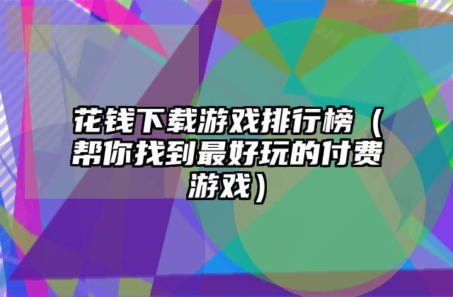 花钱下载游戏排行榜（帮你找到最好玩的付费游戏）