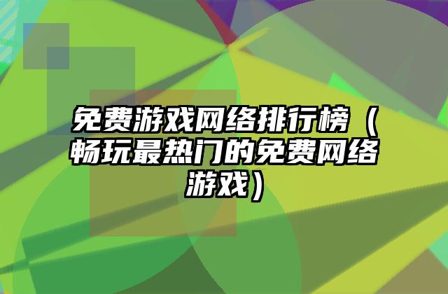 免费游戏网络排行榜（畅玩最热门的免费网络游戏）