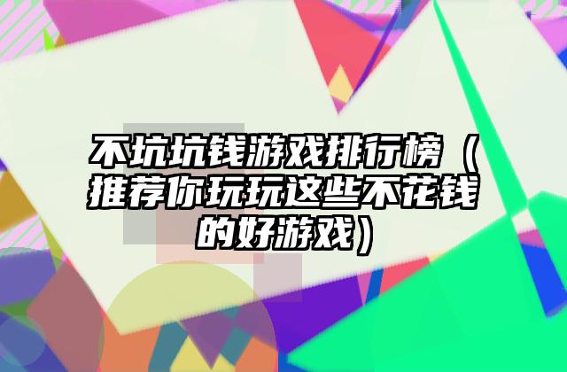 不坑坑钱游戏排行榜（推荐你玩玩这些不花钱的好游戏）