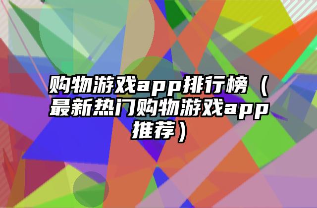 购物游戏app排行榜（最新热门购物游戏app推荐）