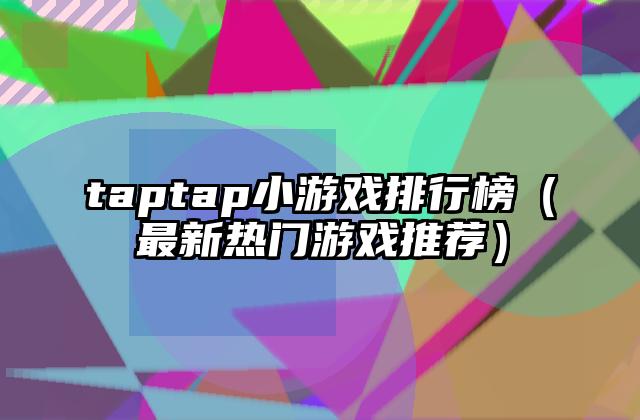 taptap小游戏排行榜（最新热门游戏推荐）