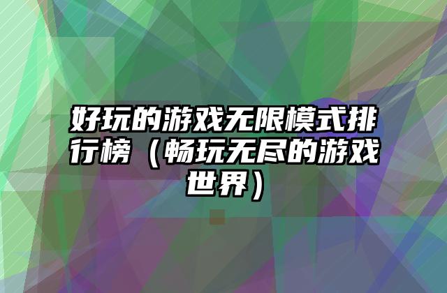 好玩的游戏无限模式排行榜（畅玩无尽的游戏世界）