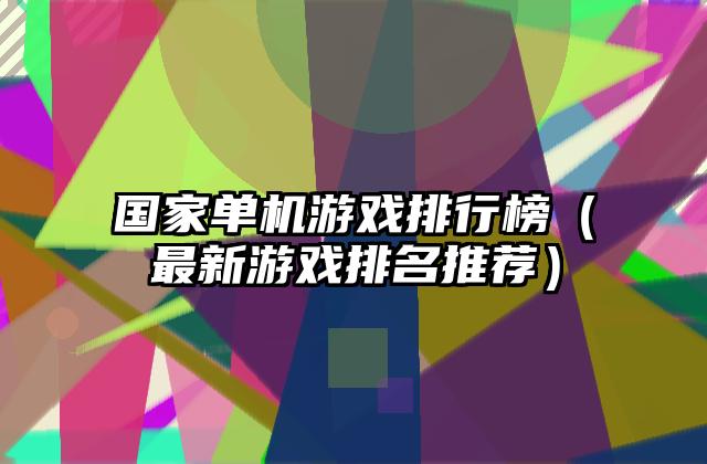 国家单机游戏排行榜（最新游戏排名推荐）