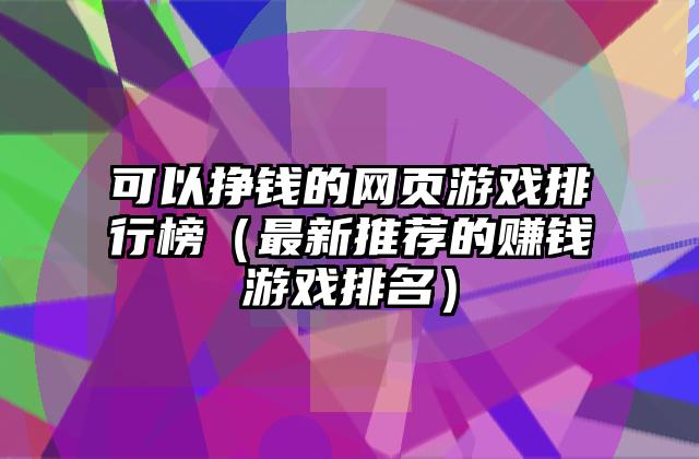 可以挣钱的网页游戏排行榜（最新推荐的赚钱游戏排名）
