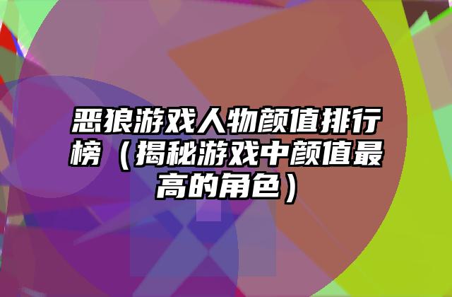 恶狼游戏人物颜值排行榜（揭秘游戏中颜值最高的角色）