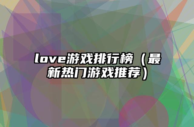 love游戏排行榜（最新热门游戏推荐）
