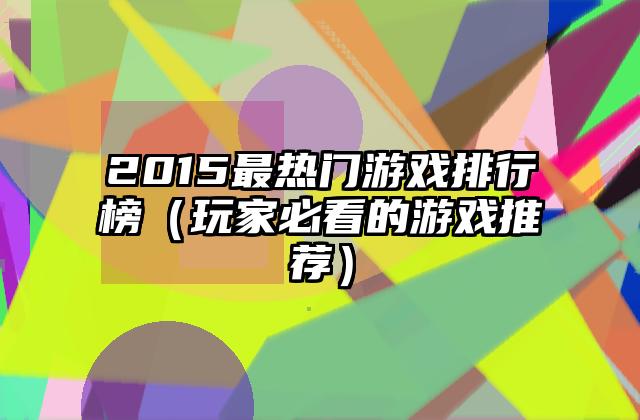 2015最热门游戏排行榜（玩家必看的游戏推荐）