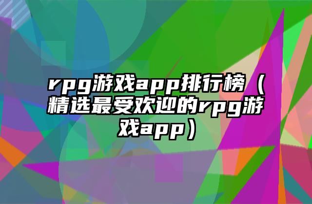 rpg游戏app排行榜（精选最受欢迎的rpg游戏app）