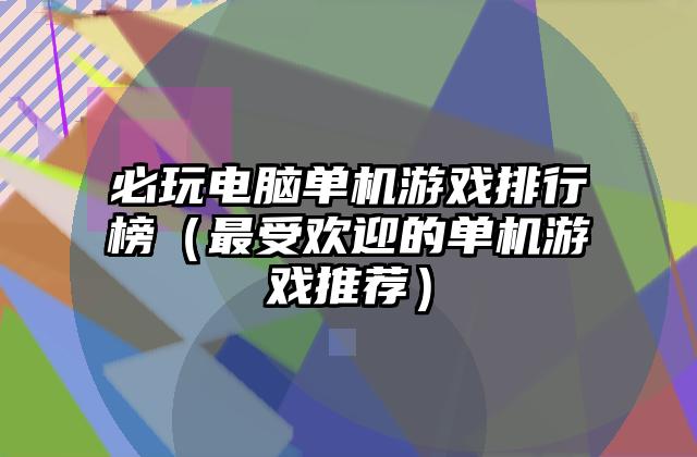 必玩电脑单机游戏排行榜（最受欢迎的单机游戏推荐）