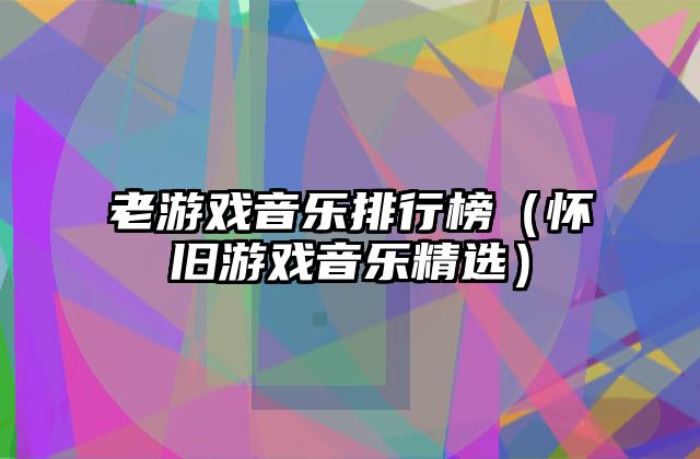 老游戏音乐排行榜（怀旧游戏音乐精选）