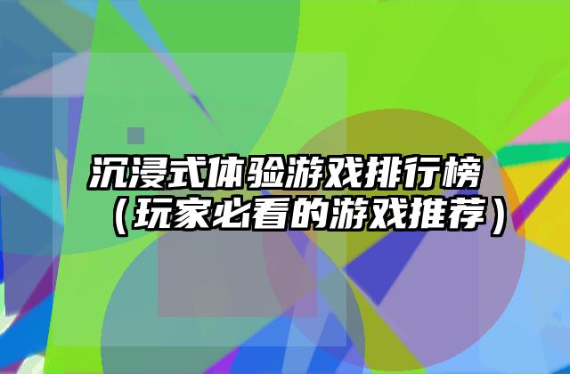 沉浸式体验游戏排行榜（玩家必看的游戏推荐）
