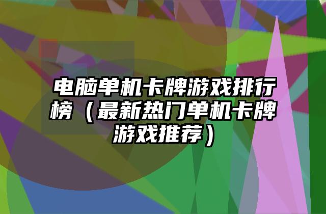 电脑单机卡牌游戏排行榜（最新热门单机卡牌游戏推荐）