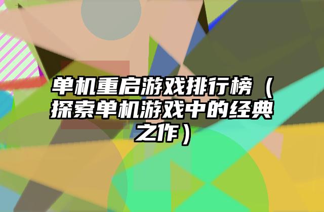 单机重启游戏排行榜（探索单机游戏中的经典之作）