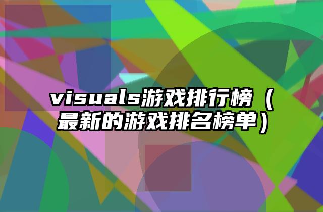 visuals游戏排行榜（最新的游戏排名榜单）