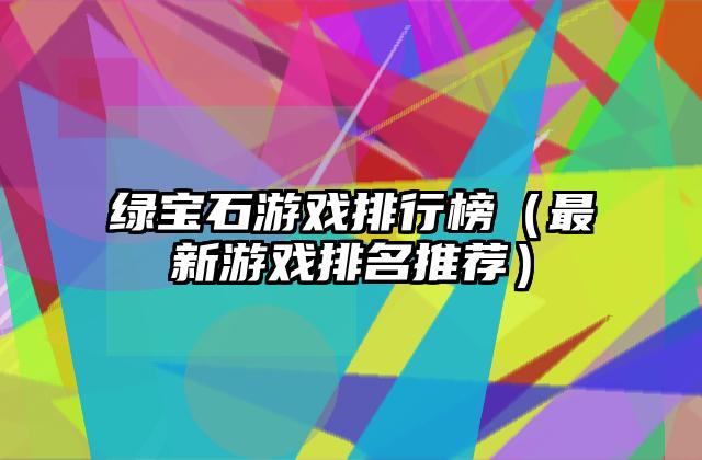 绿宝石游戏排行榜（最新游戏排名推荐）
