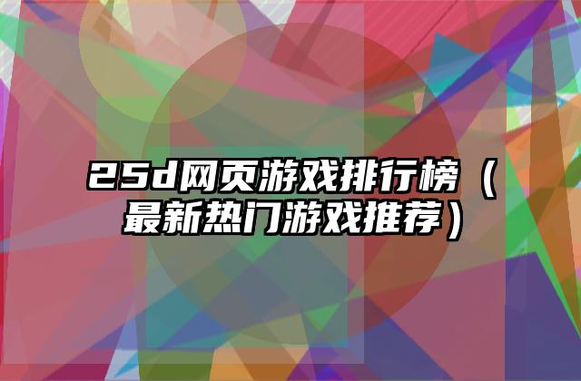 25d网页游戏排行榜（最新热门游戏推荐）