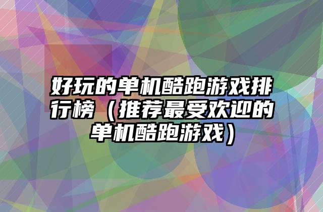 好玩的单机酷跑游戏排行榜（推荐最受欢迎的单机酷跑游戏）