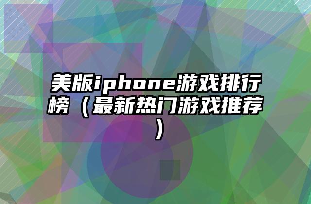 美版iphone游戏排行榜（最新热门游戏推荐）