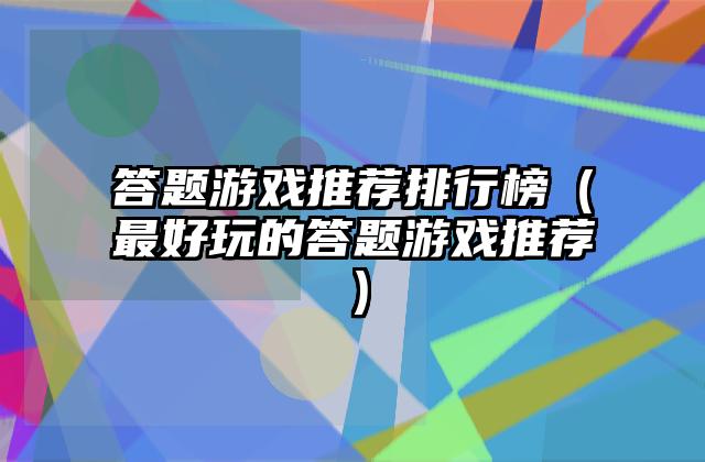 答题游戏推荐排行榜（最好玩的答题游戏推荐）