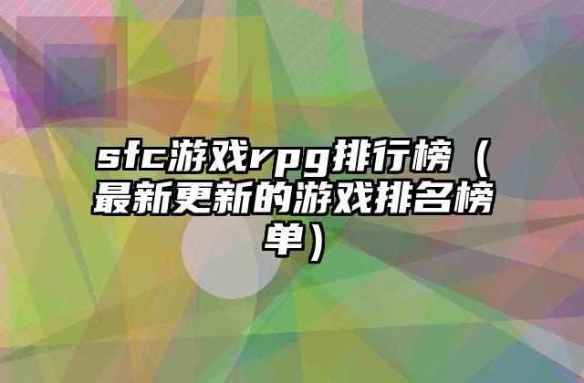 sfc游戏rpg排行榜（最新更新的游戏排名榜单）