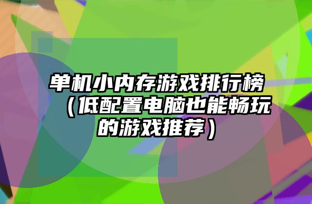 单机小内存游戏排行榜（低配置电脑也能畅玩的游戏推荐）
