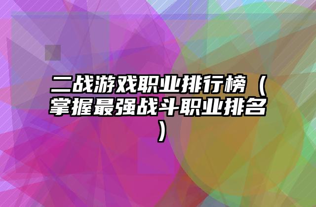 二战游戏职业排行榜（掌握最强战斗职业排名）