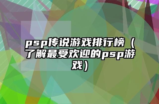 psp传说游戏排行榜（了解最受欢迎的psp游戏）