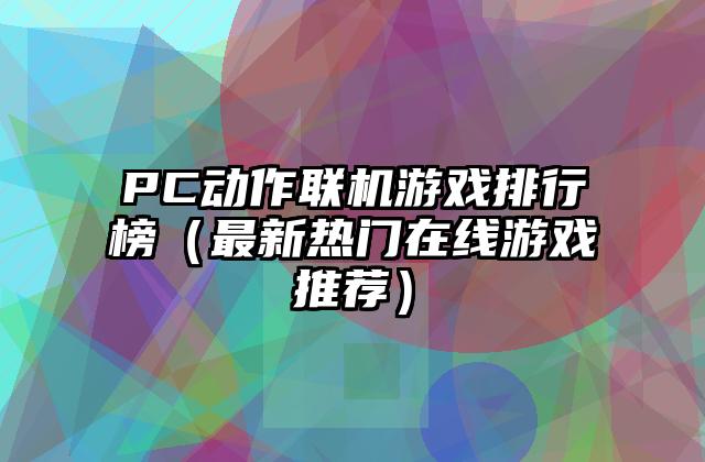 PC动作联机游戏排行榜（最新热门在线游戏推荐）