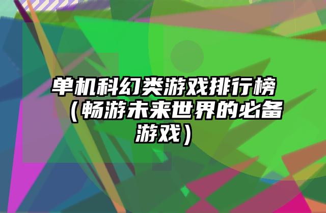 单机科幻类游戏排行榜（畅游未来世界的必备游戏）