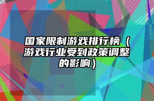 国家限制游戏排行榜（游戏行业受到政策调整的影响）
