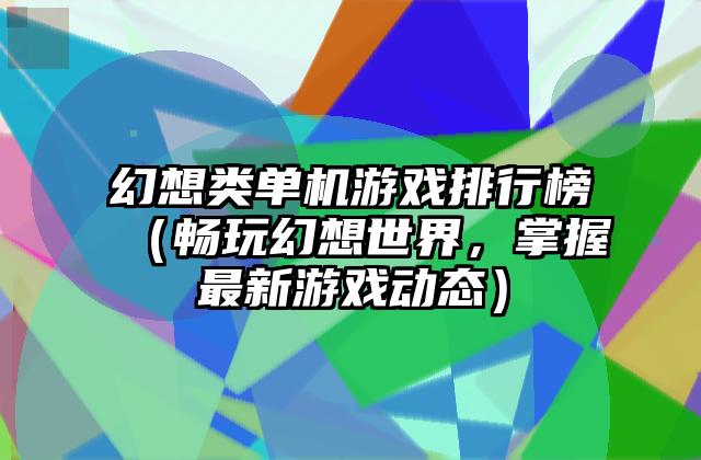 幻想类单机游戏排行榜（畅玩幻想世界，掌握最新游戏动态）
