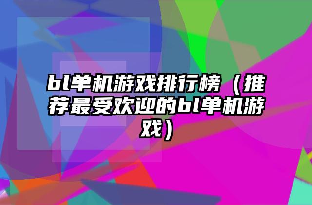 bl单机游戏排行榜（推荐最受欢迎的bl单机游戏）