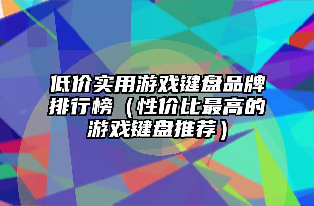 低价实用游戏键盘品牌排行榜（性价比最高的游戏键盘推荐）