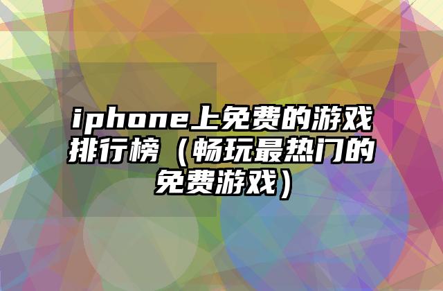 iphone上免费的游戏排行榜（畅玩最热门的免费游戏）