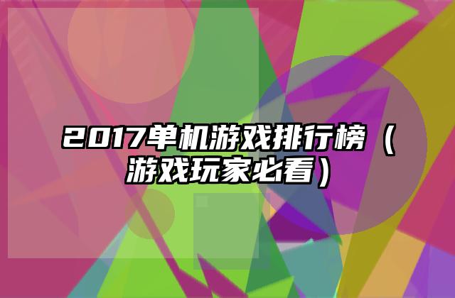 2017单机游戏排行榜（游戏玩家必看）