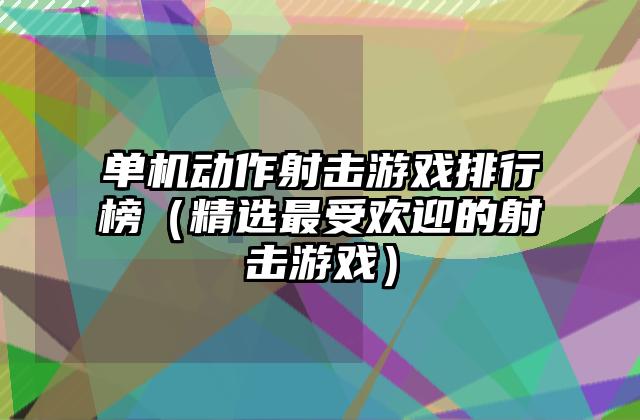 单机动作射击游戏排行榜（精选最受欢迎的射击游戏）
