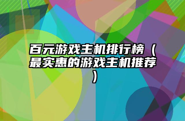 百元游戏主机排行榜（最实惠的游戏主机推荐）